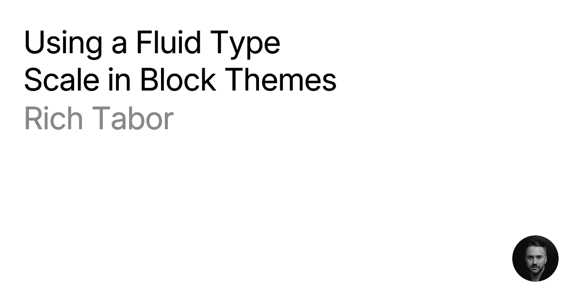 Rich Tabor | Using a fluid type scale in block themes